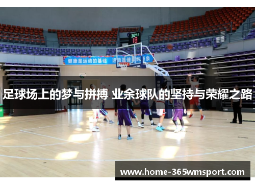 足球场上的梦与拼搏 业余球队的坚持与荣耀之路