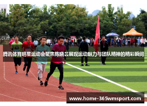 腾讯体育明星运动会聚焦陈晓芸展现运动魅力与团队精神的精彩瞬间