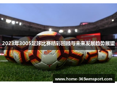 2023年3005足球比赛精彩回顾与未来发展趋势展望