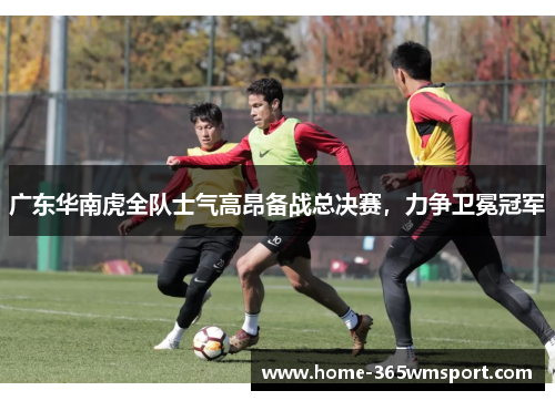 广东华南虎全队士气高昂备战总决赛，力争卫冕冠军