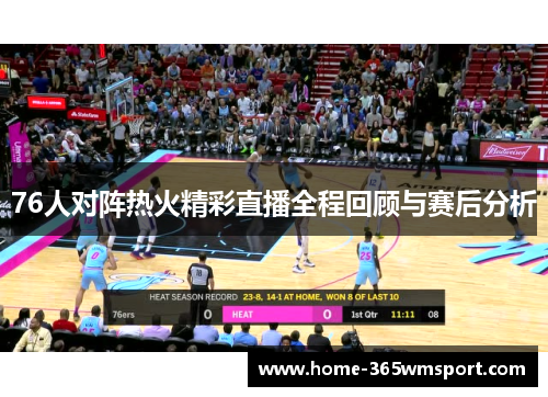 76人对阵热火精彩直播全程回顾与赛后分析