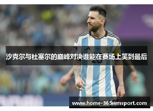 沙克尔与杜塞尔的巅峰对决谁能在赛场上笑到最后